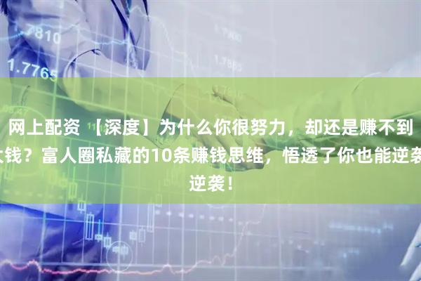 网上配资 【深度】为什么你很努力，却还是赚不到大钱？富人圈私藏的10条赚钱思维，悟透了你也能逆袭！
