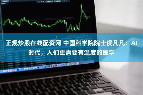 正规炒股在线配资网 中国科学院院士侯凡凡：AI时代，人们更需要有温度的医学